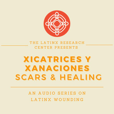 The Latinx Research Center presents Scars and Healing, a new audio series on Latinx wounding.